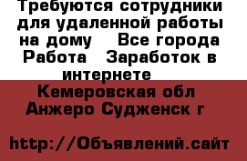 Требуются сотрудники для удаленной работы на дому. - Все города Работа » Заработок в интернете   . Кемеровская обл.,Анжеро-Судженск г.